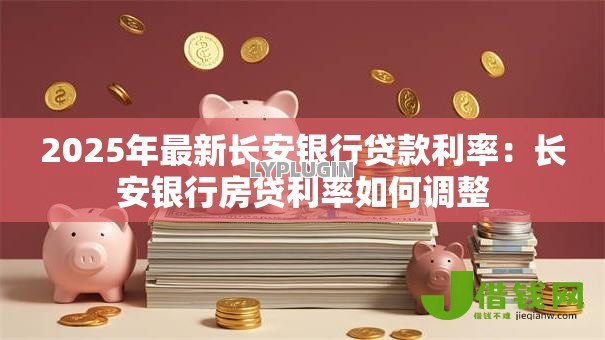 2025年最新长安银行贷款利率:长安银行房贷利率如何调整 2025年最新长安银行贷款利率:长安银行房贷利率如何调整