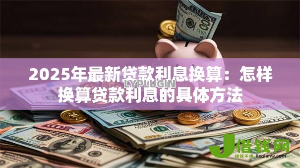2025年最新贷款利息换算:怎样换算贷款利息的具体方法 2025年最新贷款利息换算:怎样换算贷款利息的具体方法