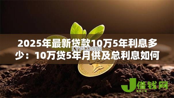 2025年最新贷款10万5年利息多少：10万贷5年月供及总利息如何计算