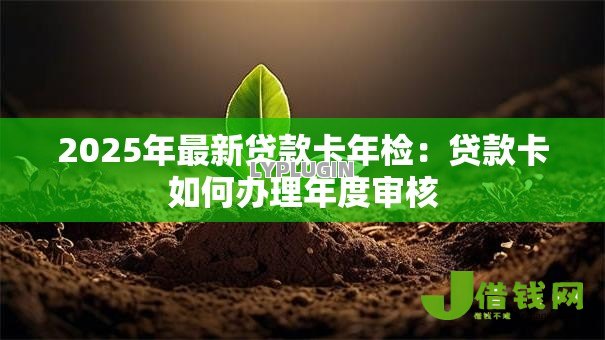 2025年最新贷款卡年检:贷款卡如何办理年度审核 2025年最新贷款卡年检:贷款卡如何办理年度审核