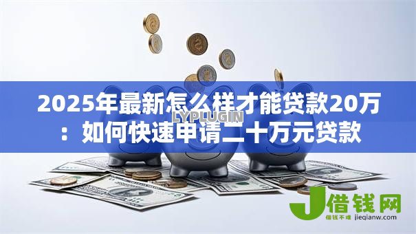 2025年最新怎么样才能贷款20万：如何快速申请二十万元贷款