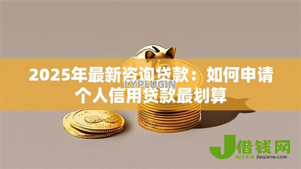 2025年最新咨询贷款：如何申请个人信用贷款最划算