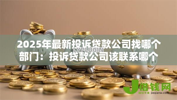 2025年最新投诉贷款公司找哪个部门：投诉贷款公司该联系哪个部门