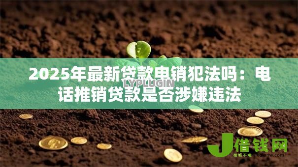 2025年最新贷款电销犯法吗：电话推销贷款是否涉嫌违法