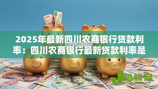 2025年最新四川农商银行贷款利率：四川农商银行最新贷款利率是多少