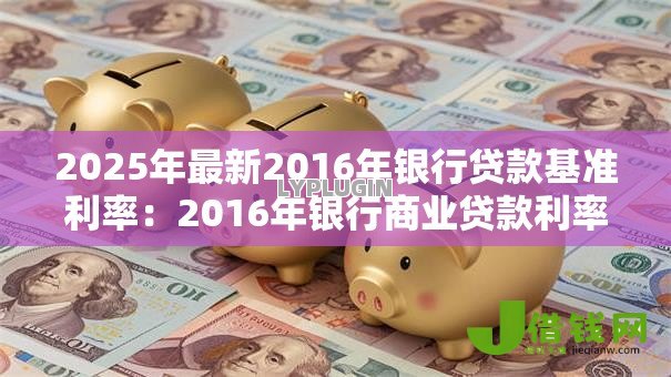 2025年最新2016年银行贷款基准利率：2016年银行商业贷款利率是多少