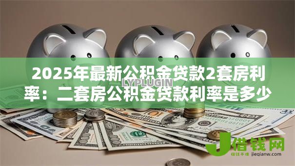 2025年最新公积金贷款2套房利率：二套房公积金贷款利率是多少