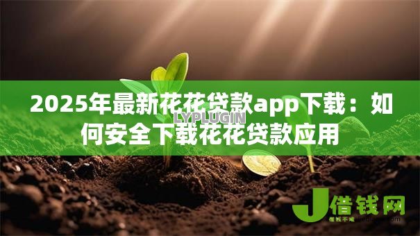 2025年最新花花贷款app下载：如何安全下载花花贷款应用