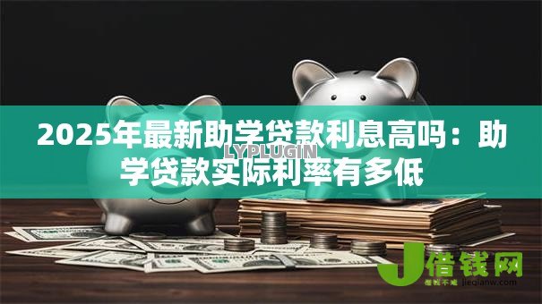 2025年最新助学贷款利息高吗：助学贷款实际利率有多低