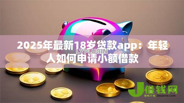 2025年最新18岁贷款app：年轻人如何申请小额借款