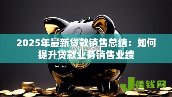 2025年最新贷款销售总结：如何提升贷款业务销售业绩