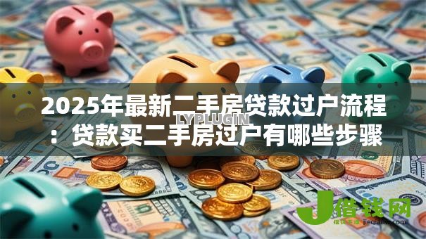 2025年最新二手房贷款过户流程：贷款买二手房过户有哪些步骤