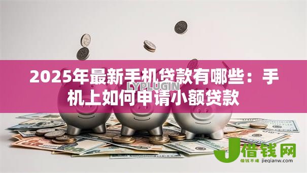 2025年最新手机贷款有哪些：手机上如何申请小额贷款