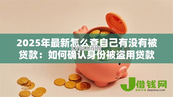 2025年最新怎么查自己有没有被贷款：如何确认身份被盗用贷款