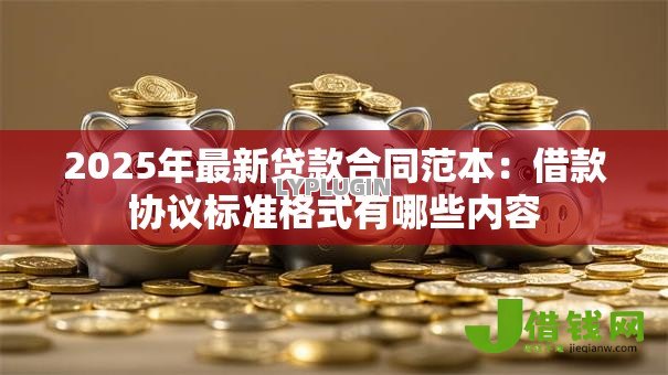 2025年最新贷款合同范本：借款协议标准格式有哪些内容