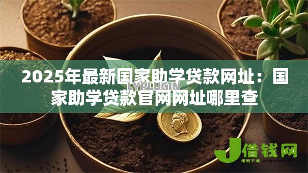2025年最新国家助学贷款网址：国家助学贷款官网网址哪里查