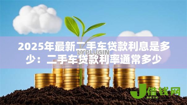 2025年最新二手车贷款利息是多少：二手车贷款利率通常多少