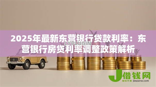 2025年最新东营银行贷款利率：东营银行房贷利率调整政策解析