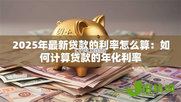 2025年最新贷款的利率怎么算：如何计算贷款的年化利率