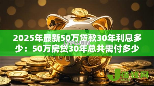 2025年最新50万贷款30年利息多少：50万房贷30年总共需付多少利息