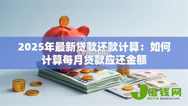 2025年最新贷款还款计算：如何计算每月贷款应还金额