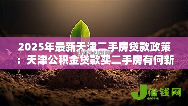 2025年最新天津二手房贷款政策：天津公积金贷款买二手房有何新变化