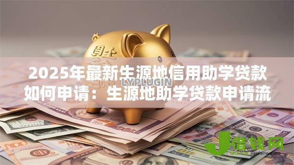 2025年最新生源地信用助学贷款如何申请：生源地助学贷款申请流程指南
