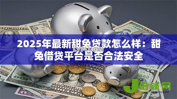 2025年最新甜兔贷款怎么样：甜兔借贷平台是否合法安全