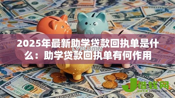 2025年最新助学贷款回执单是什么：助学贷款回执单有何作用