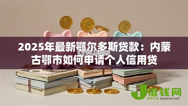 2025年最新鄂尔多斯贷款:内蒙古鄂市如何申请个人信用贷 2025年最新鄂尔多斯贷款:内蒙古鄂市如何申请个人信用贷