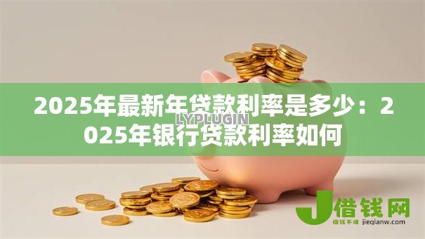 2025年最新年贷款利率是多少：2025年银行贷款利率如何