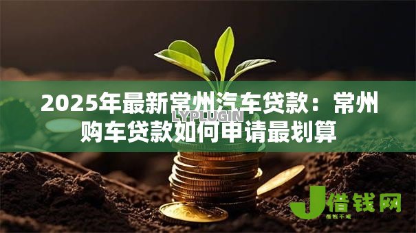 2025年最新常州汽车贷款：常州购车贷款如何申请最划算