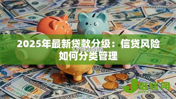 2025年最新贷款分级：信贷风险如何分类管理